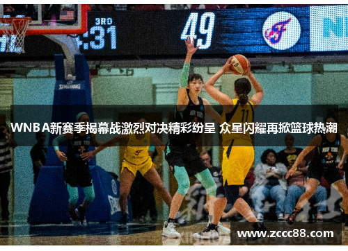 WNBA新赛季揭幕战激烈对决精彩纷呈 众星闪耀再掀篮球热潮