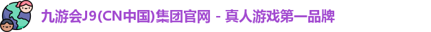 九游会J9(CN中国)集团官网 - 真人游戏第一品牌
